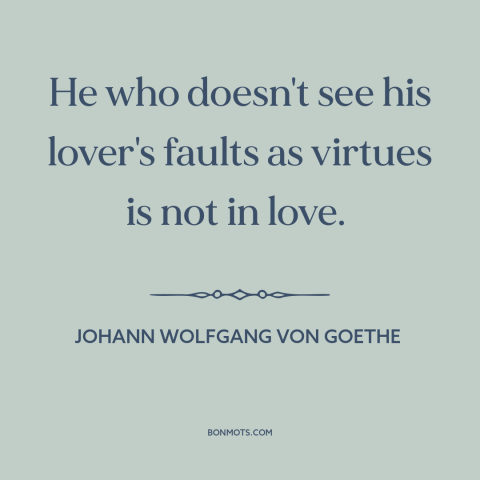 A quote by Johann Wolfgang von Goethe about being in love: “He who doesn't see his lover's faults as virtues is not in…”