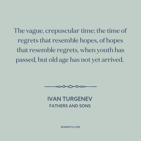 A quote by Ivan Turgenev about middle age: “The vague, crepuscular time; the time of regrets that resemble hopes, of hopes…”