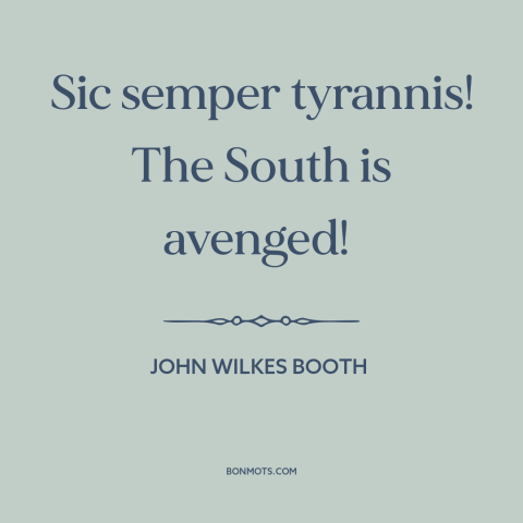 A quote by John Wilkes Booth about the American Civil War: “Sic semper tyrannis! The South is avenged!”