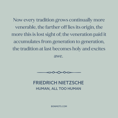 A quote by Friedrich Nietzsche about tradition: “Now every tradition grows continually more venerable, the farther off…”