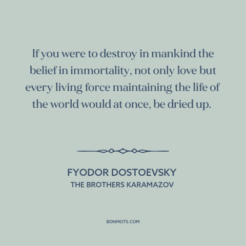 A quote by Fyodor Dostoevsky about disenchanted world: “If you were to destroy in mankind the belief in immortality, not…”