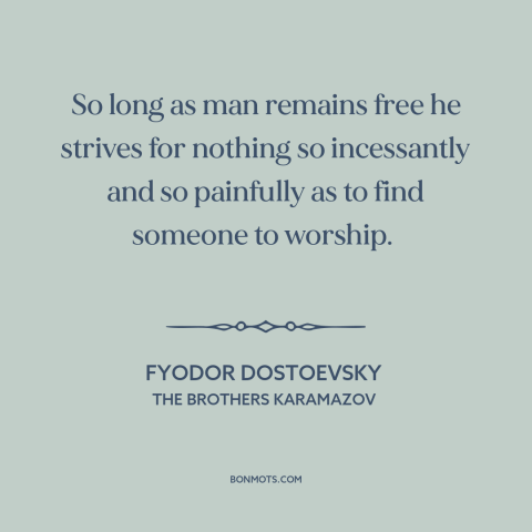 A quote by Fyodor Dostoevsky about human needs: “So long as man remains free he strives for nothing so incessantly and so…”