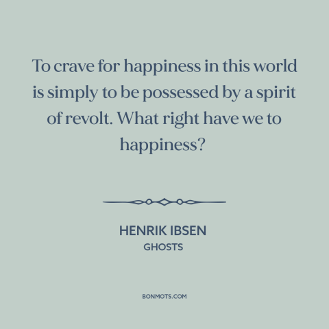 A quote by Henrik Ibsen about seeking happiness: “To crave for happiness in this world is simply to be possessed by a…”