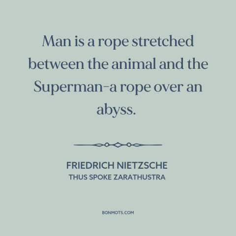 A quote by Friedrich Nietzsche about nature of man: “Man is a rope stretched between the animal and the Superman-a rope…”