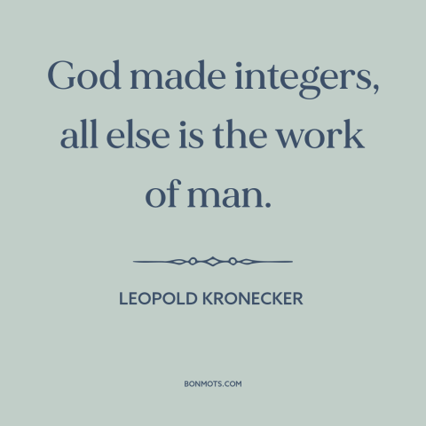 A quote by Leopold Kronecker about mathematics: “God made integers, all else is the work of man.”