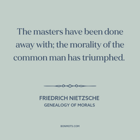 A quote by Friedrich Nietzsche about the common man: “The masters have been done away with; the morality of the common man…”