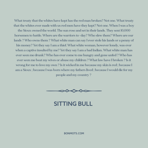 A quote by Sitting Bull about us and native american relations: “What treaty that the whites have kept has the red man…”