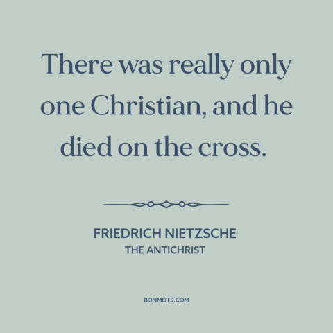 A quote by Friedrich Nietzsche about jesus: “There was really only one Christian, and he died on the cross.”