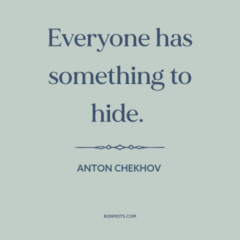 A quote by Anton Chekhov about secrets: “Everyone has something to hide.”