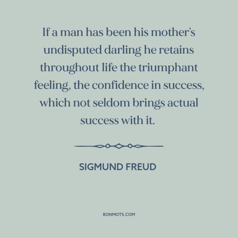 A quote by Sigmund Freud about effects of childhood: “If a man has been his mother's undisputed darling he retains…”