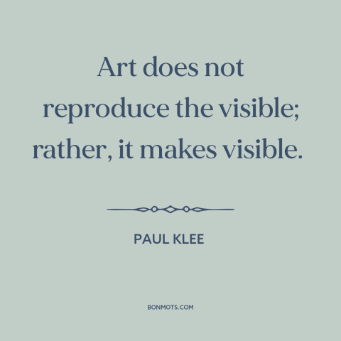 A quote by Paul Klee about art: “Art does not reproduce the visible; rather, it makes visible.”