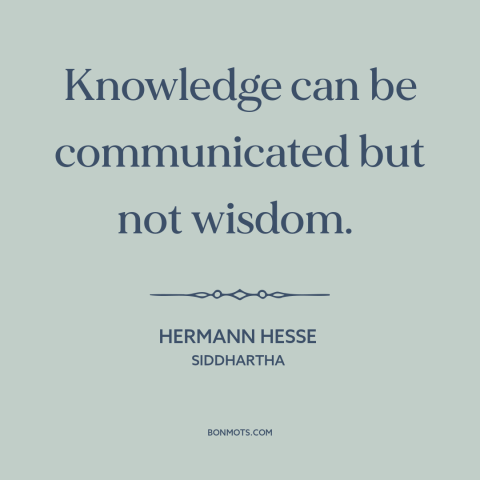 A quote by Hermann Hesse about knowledge: “Knowledge can be communicated but not wisdom.”