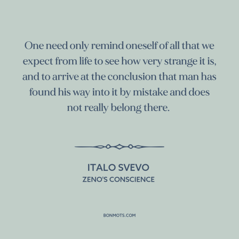 A quote by Italo Svevo about strangeness of life: “One need only remind oneself of all that we expect from life to see…”