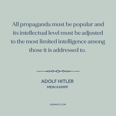 A quote by Adolf Hitler about propaganda: “All propaganda must be populär and its intellectual level must be adjusted to…”