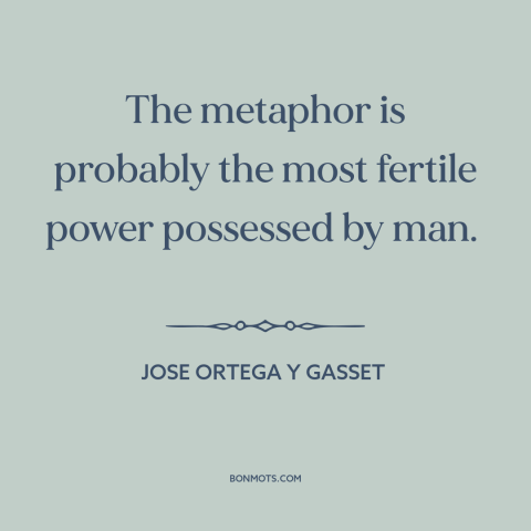 A quote by Jose Ortega y Gasset about language: “The metaphor is probably the most fertile power possessed by man.”