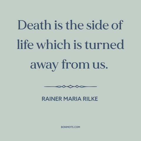 A quote by Rainer Maria Rilke about mystery of death: “Death is the side of life which is turned away from us.”