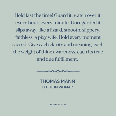 A quote by Thomas Mann about being present: “Hold fast the time! Guard it, watch over it, every hour, every minute!”