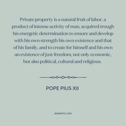 A quote by Pope Pius XII about property rights: “Private property is a natural fruit of labor, a product of intense…”