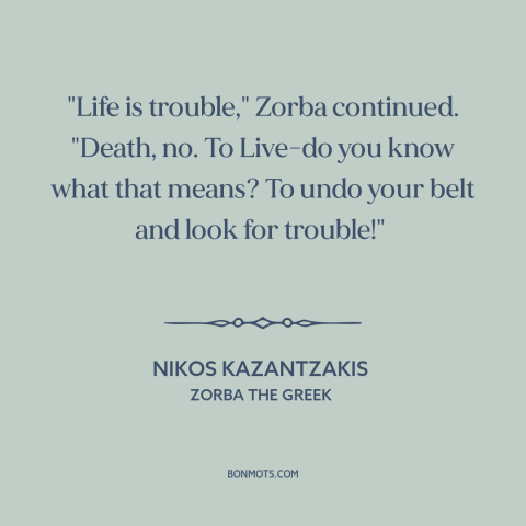 A quote by Nikos Kazantzakis about living life to the fullest: “"Life is trouble," Zorba continued. "Death, no. To Live-do…”