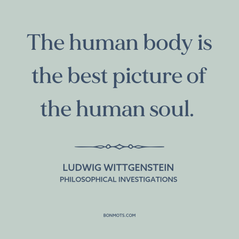 A quote by Ludwig Wittgenstein about human body: “The human body is the best picture of the human soul.”