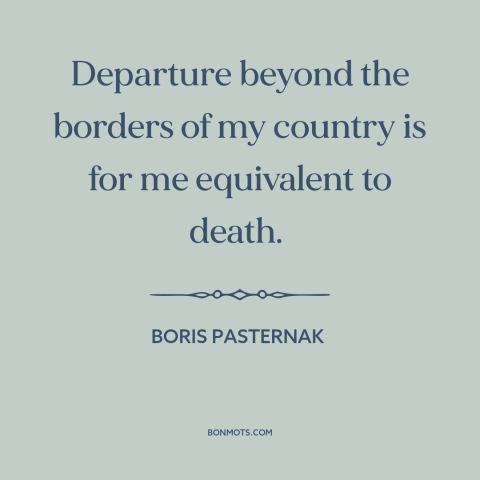 A quote by Boris Pasternak about travel: “Departure beyond the borders of my country is for me equivalent to death.”