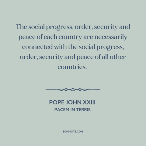 A quote by Pope John XXIII about interconnectedness of all people: “The social progress, order, security and peace…”