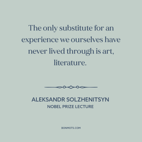 A quote by Aleksandr Solzhenitsyn about power of art: “The only substitute for an experience we ourselves have never…”