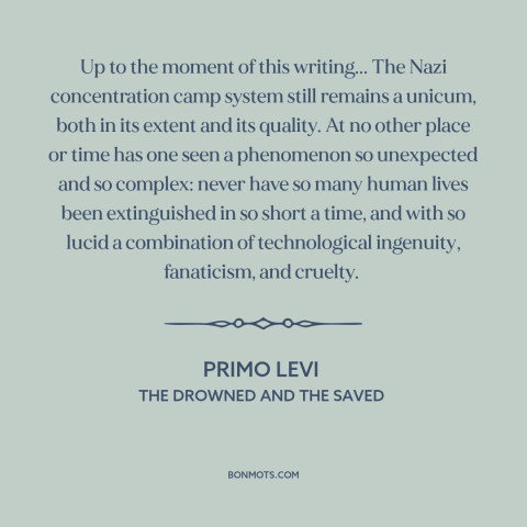 A quote by Primo Levi about the holocaust: “Up to the moment of this writing... The Nazi concentration camp system still…”