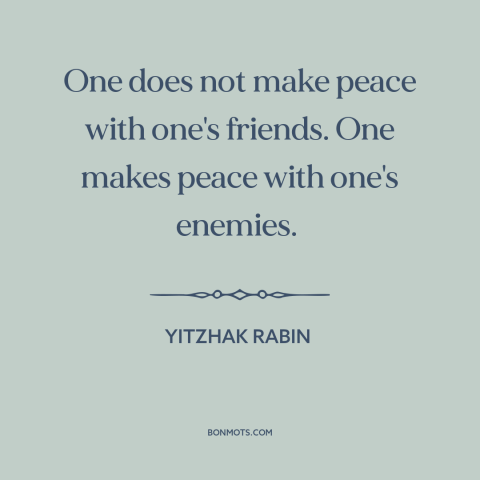 A quote by Yitzhak Rabin about making peace: “One does not make peace with one's friends. One makes peace with one's…”