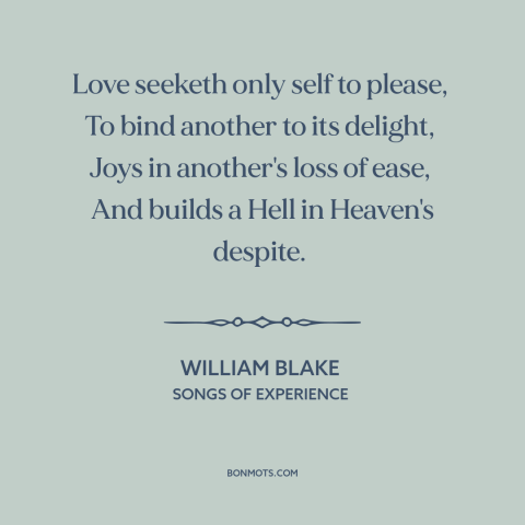 A quote by William Blake about selfish love: “Love seeketh only self to please, To bind another to its delight…”