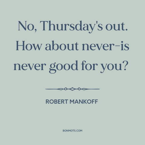 A quote by Robert Mankoff: “No, Thursday's out. How about never-is never good for you?”