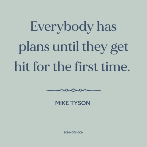 A quote by Mike Tyson about making plans: “Everybody has plans until they get hit for the first time.”