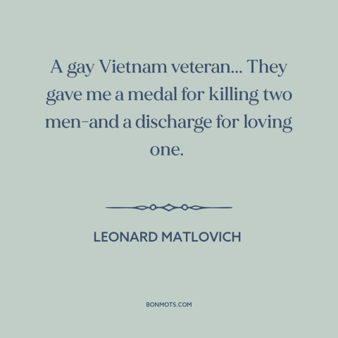 A quote by Leonard Matlovich about gay rights: “A gay Vietnam veteran... They gave me a medal for killing two men-and a…”