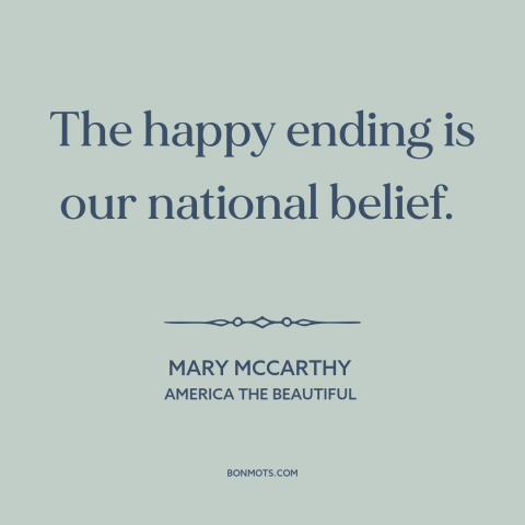 A quote by Mary McCarthy about American culture: “The happy ending is our national belief.”