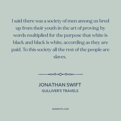 A quote by Jonathan Swift about lawyers: “I said there was a society of men among us bred up from their youth in the…”