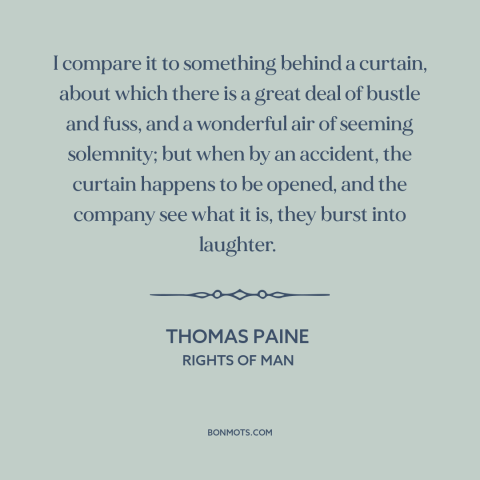 A quote by Thomas Paine about monarchy: “I compare it to something behind a curtain, about which there is a great…”