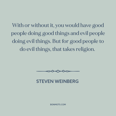 A quote by Steven Weinberg about criticism of religion: “With or without it, you would have good people doing good things…”