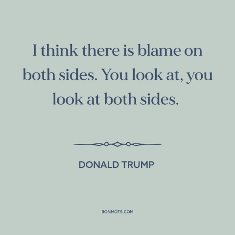 A quote by Donald Trump about American politics: “I think there is blame on both sides. You look at, you look at…”