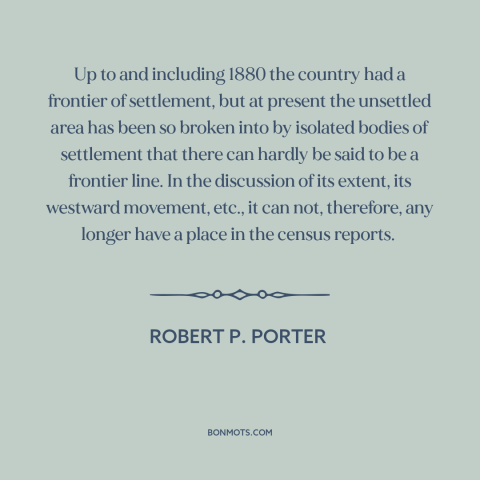 A quote by Robert P. Porter about the American frontier: “Up to and including 1880 the country had a frontier of settlement…”