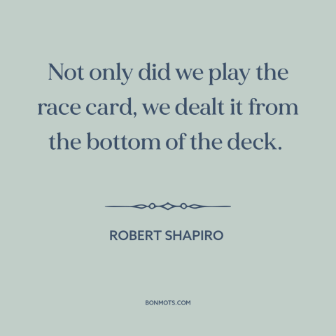 A quote by Robert Shapiro about oj simpson trial: “Not only did we play the race card, we dealt it from the bottom…”