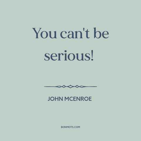 A quote by John McEnroe about incredulity: “You can't be serious!”