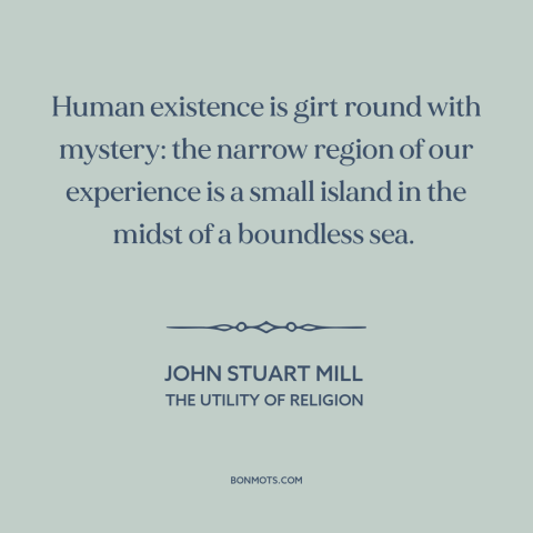 A quote by John Stuart Mill about the mysterious: “Human existence is girt round with mystery: the narrow region of…”