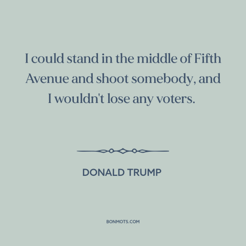 A quote by Donald Trump about American politics: “I could stand in the middle of Fifth Avenue and shoot somebody, and I…”