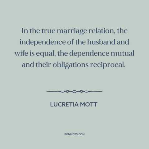 A quote by Lucretia Mott about equality in relationships: “In the true marriage relation, the independence of the husband…”