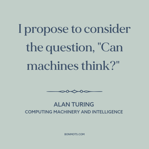 A quote by Alan Turing about artificial intelligence: “I propose to consider the question, "Can machines think?"…”