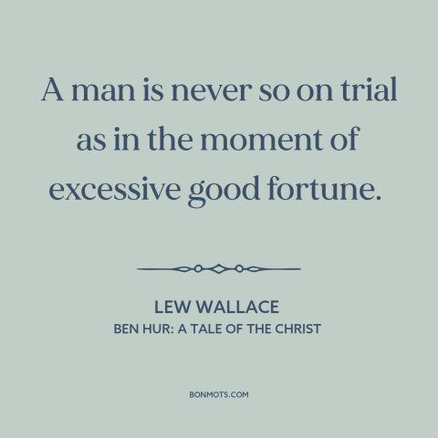 A quote by Lew Wallace about tests of character: “A man is never so on trial as in the moment of excessive good…”