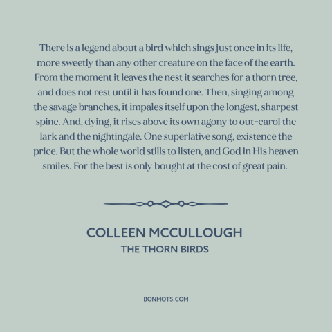 A quote by Colleen McCullough about bird songs: “There is a legend about a bird which sings just once in its life…”