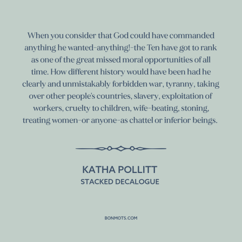 A quote by Katha Pollitt about the ten commandments: “When you consider that God could have commanded anything…”