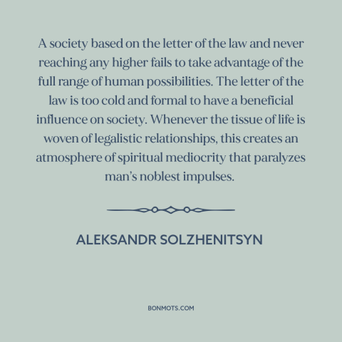 A quote by Aleksandr Solzhenitsyn about legalism: “A society based on the letter of the law and never reaching any higher…”