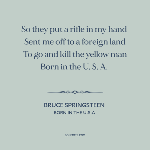 A quote by Bruce Springsteen about vietnam war: “So they put a rifle in my hand Sent me off to a foreign land To go…”